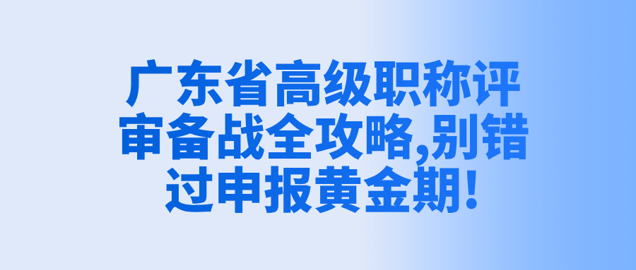 廣東省高級(jí)職稱評(píng)審備戰(zhàn)全攻略,別錯(cuò)過(guò)申報(bào)黃金期!