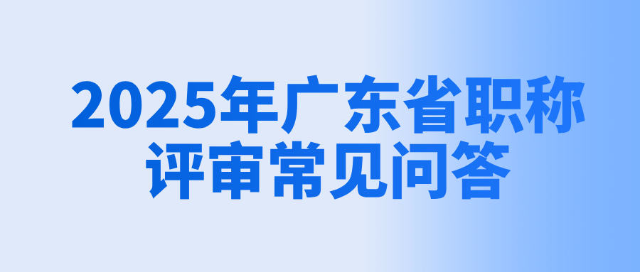 必知!2025年廣東省工程師職稱評(píng)審常見問答!