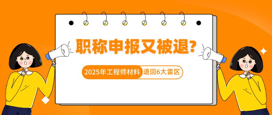 職稱申報(bào)又被退?2025年工程師材料退回的6大雷區(qū),踩一個(gè)就前功盡棄!