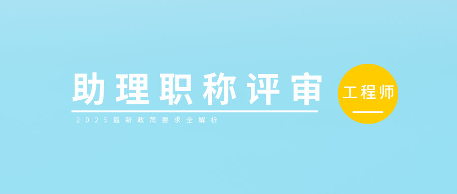 助理工程師職稱評審要求全解析,2025最新政策來了!