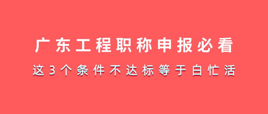 2025廣東工程職稱(chēng)申報(bào)必看!這3個(gè)條件不達(dá)標(biāo)等于白忙活