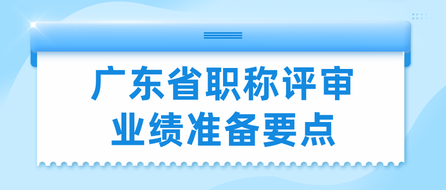 2025年廣東省職稱評審業(yè)績準備:5個關鍵點幫你輕松過審