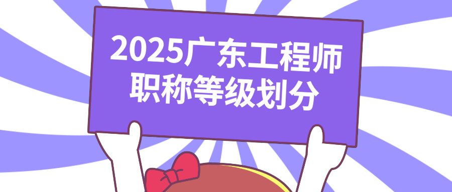 速覽!2025廣東工程師職稱等級劃分,評審新規(guī)早知道