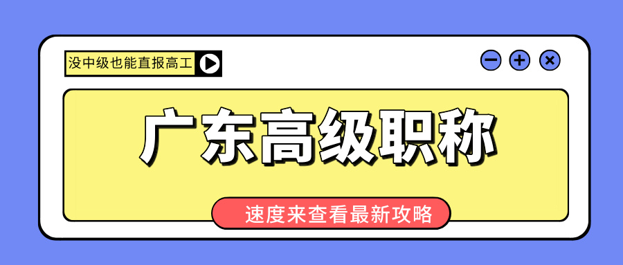 廣東高級職稱申報大松綁!沒中級也能直報高工,這些路子趕緊抄!