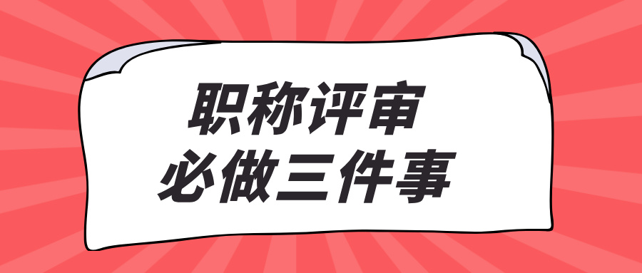 職稱評(píng)審必做的三件事:2025工程人通關(guān)指南！