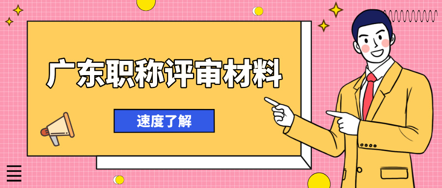 廣東職稱評(píng)審材料清單全解析!2025 年申報(bào)必看硬核干貨