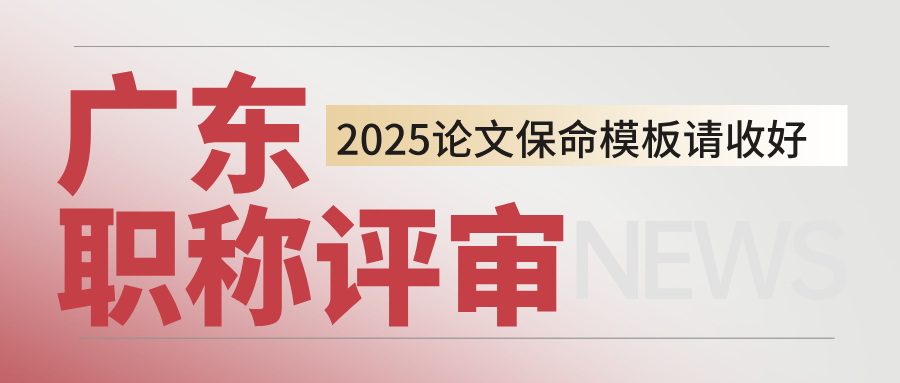 論文被打回？2025年廣東職稱評(píng)審保命模板請(qǐng)收好！