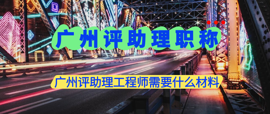 廣州評(píng)助理工程師需要什么材料？這些材料是必備